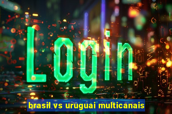 brasil vs uruguai multicanais